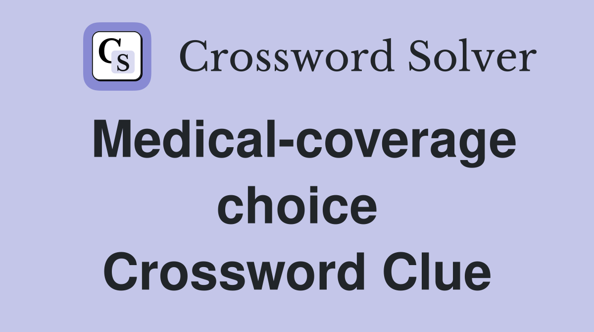 Medical-coverage choice Crossword Clue