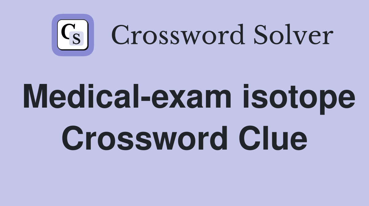 Medical-exam isotope Crossword Clue