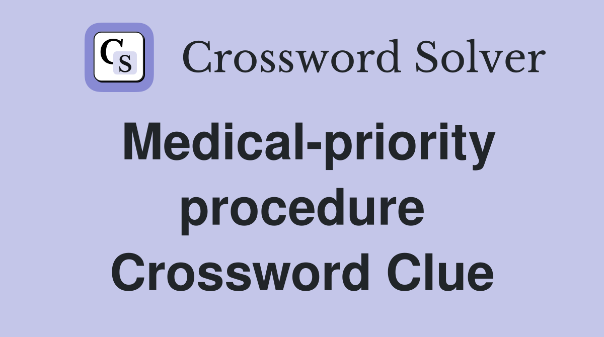 Medical-priority procedure Crossword Clue