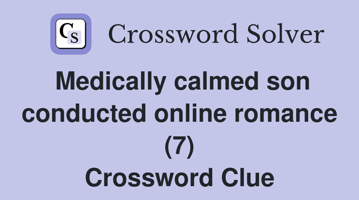 Medically calmed son conducted online romance (7) Crossword Clue