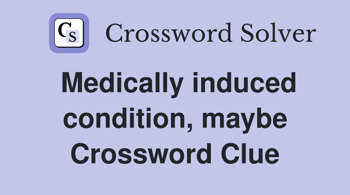 Medically induced condition, maybe Crossword Clue