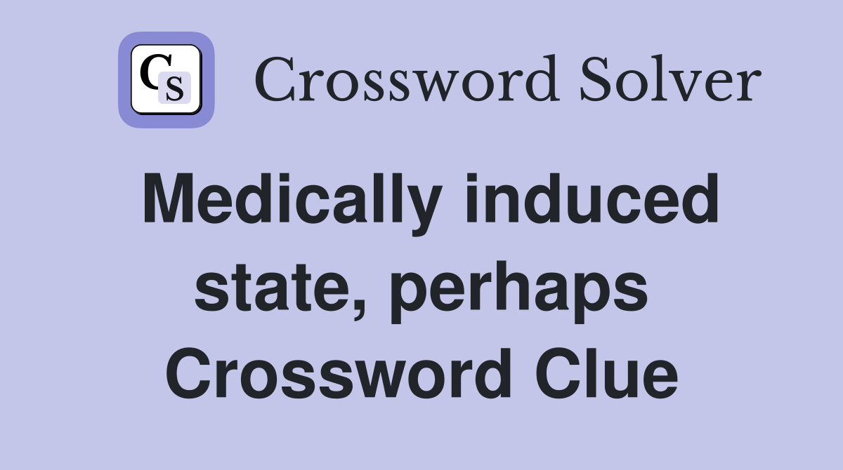 Medically induced state, perhaps Crossword Clue