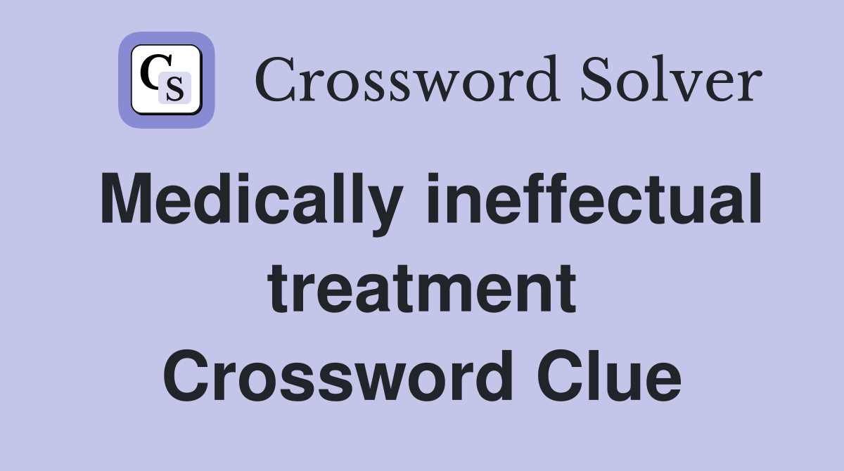 Medically ineffectual treatment Crossword Clue