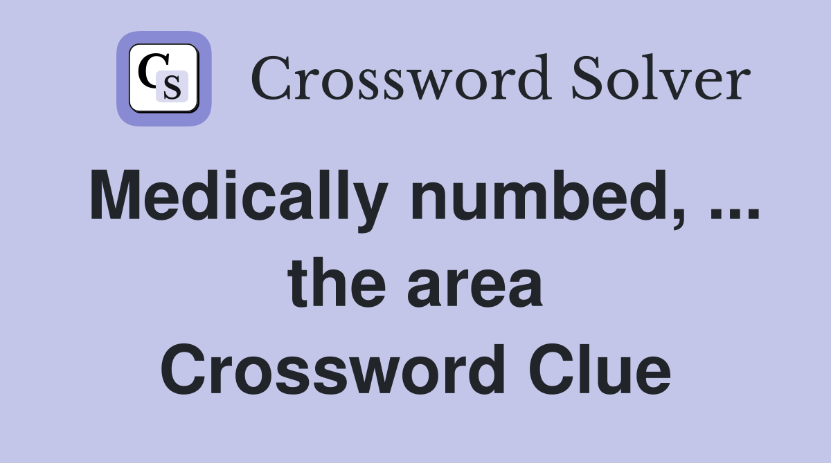 Medically numbed, ... the area Crossword Clue