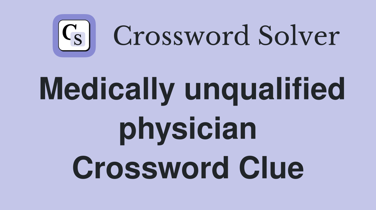 Medically unqualified physician Crossword Clue