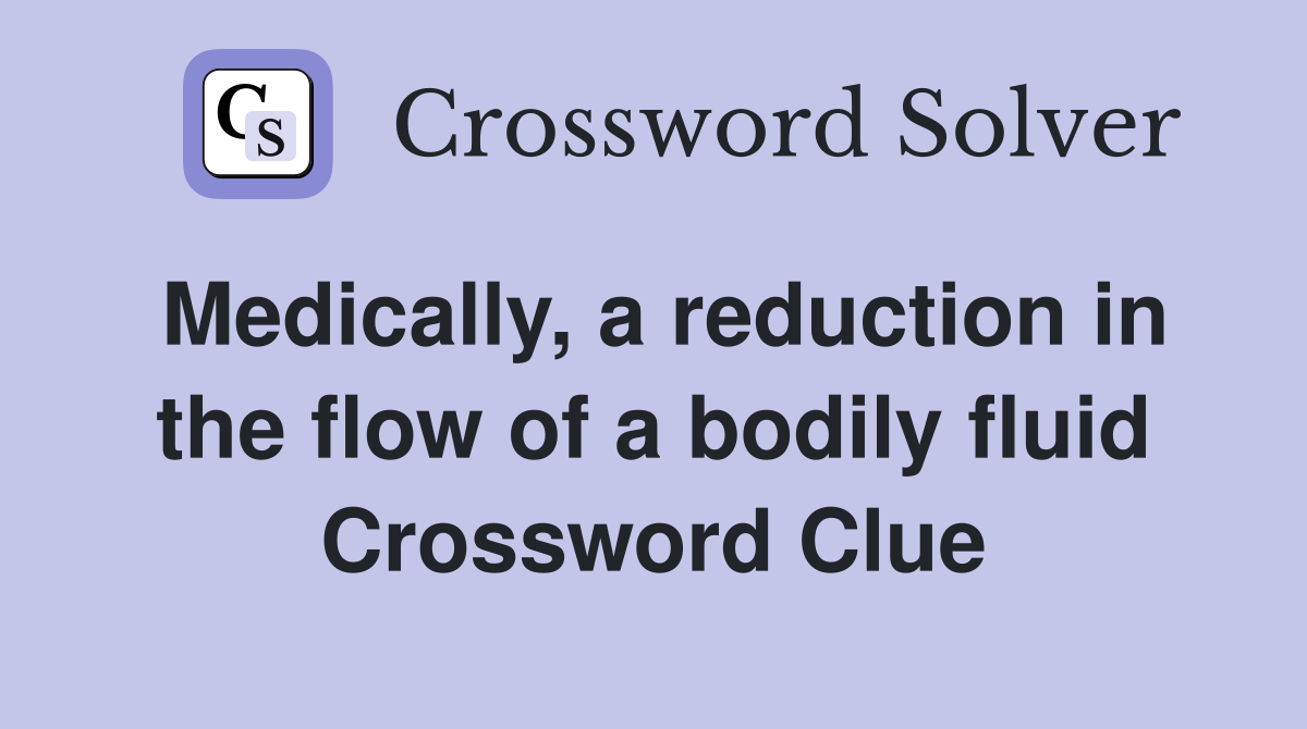 Medically, a reduction in the flow of a bodily fluid Crossword Clue
