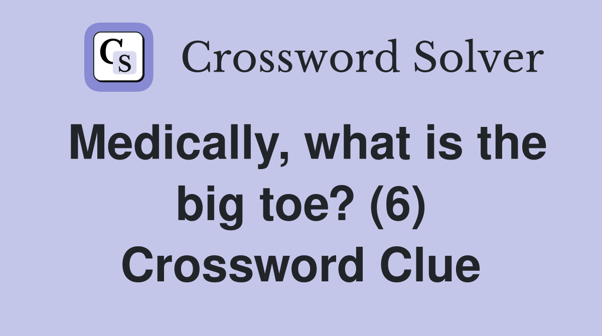 Medically, what is the big toe? (6) Crossword Clue