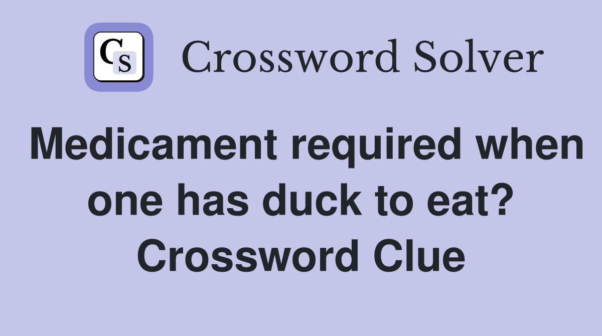 Medicament required when one has duck to eat? Crossword Clue