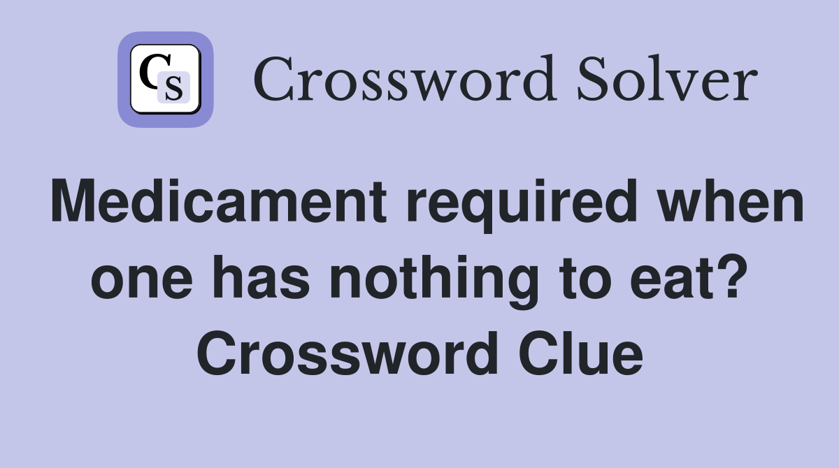 Medicament required when one has nothing to eat? Crossword Clue