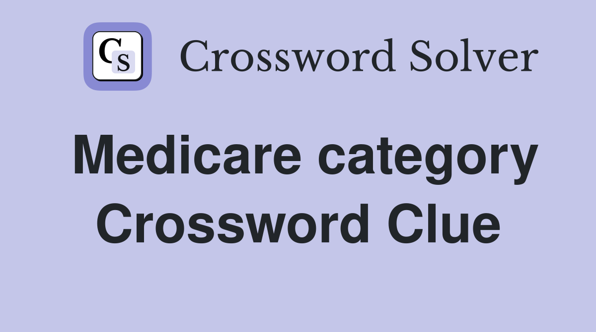 Medicare category Crossword Clue