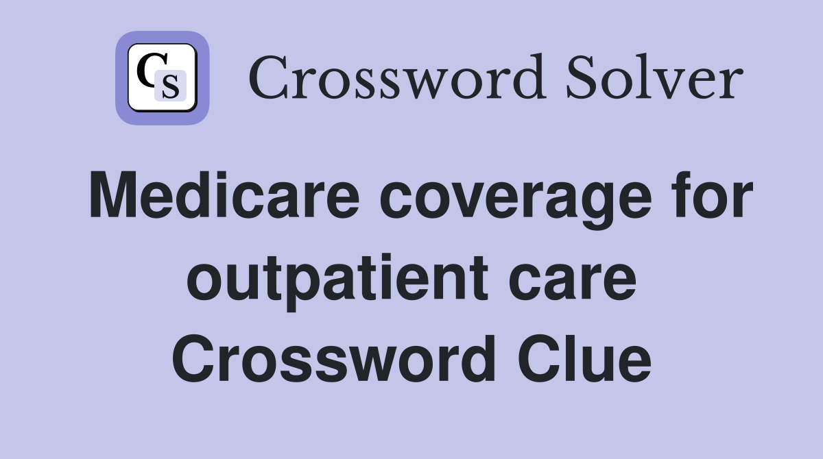 Medicare coverage for outpatient care Crossword Clue