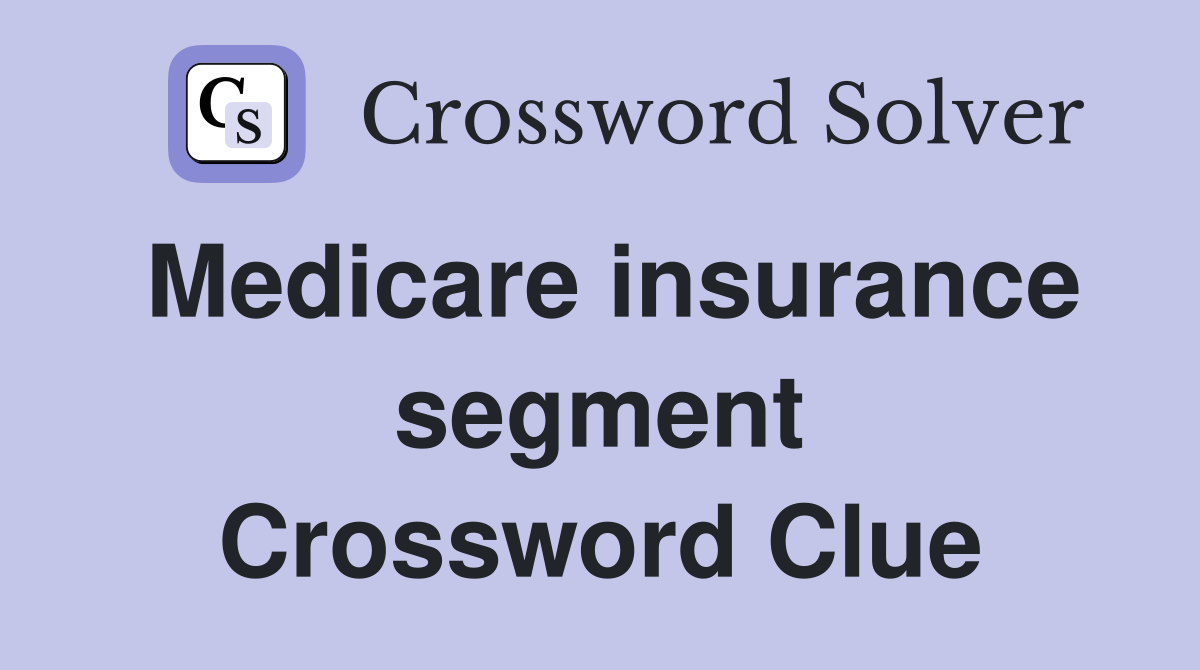 Medicare insurance segment Crossword Clue