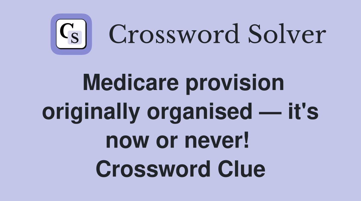 Medicare provision originally organised — it's now or never!  Crossword Clue