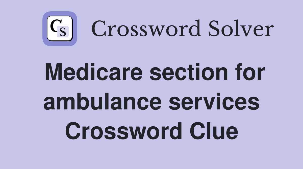 Medicare section for ambulance services Crossword Clue