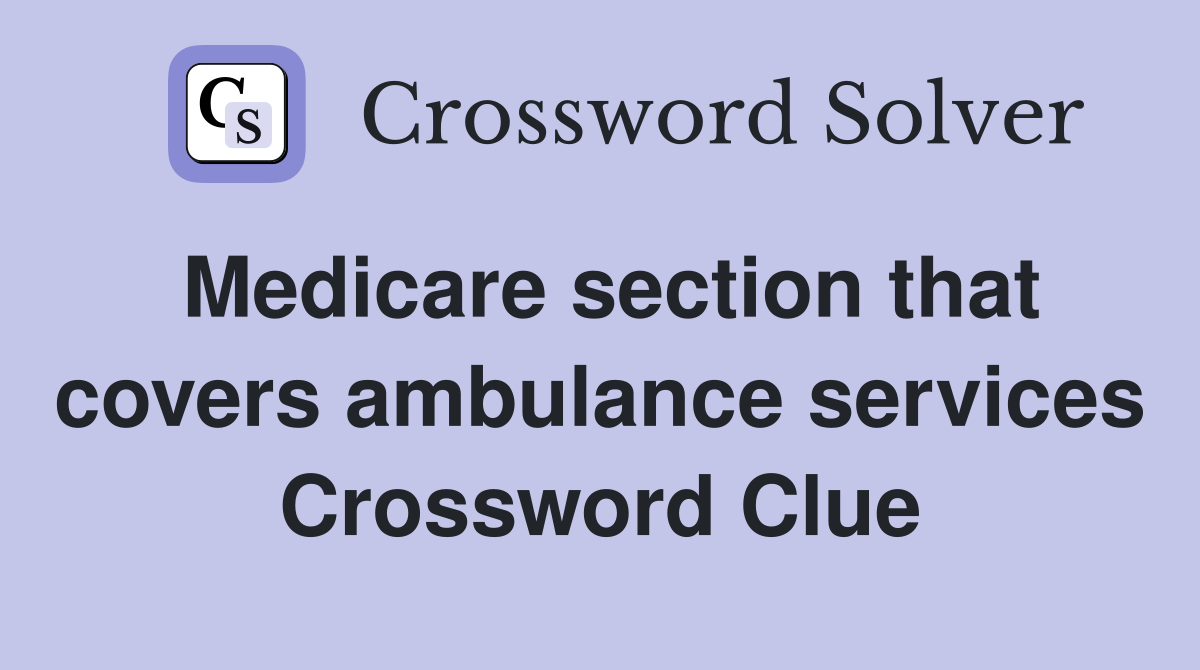 Medicare section that covers ambulance services Crossword Clue