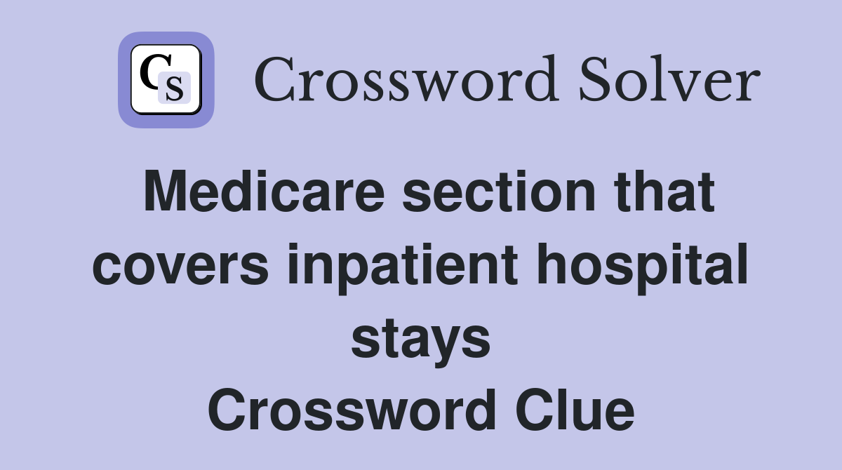 Medicare section that covers inpatient hospital stays Crossword Clue