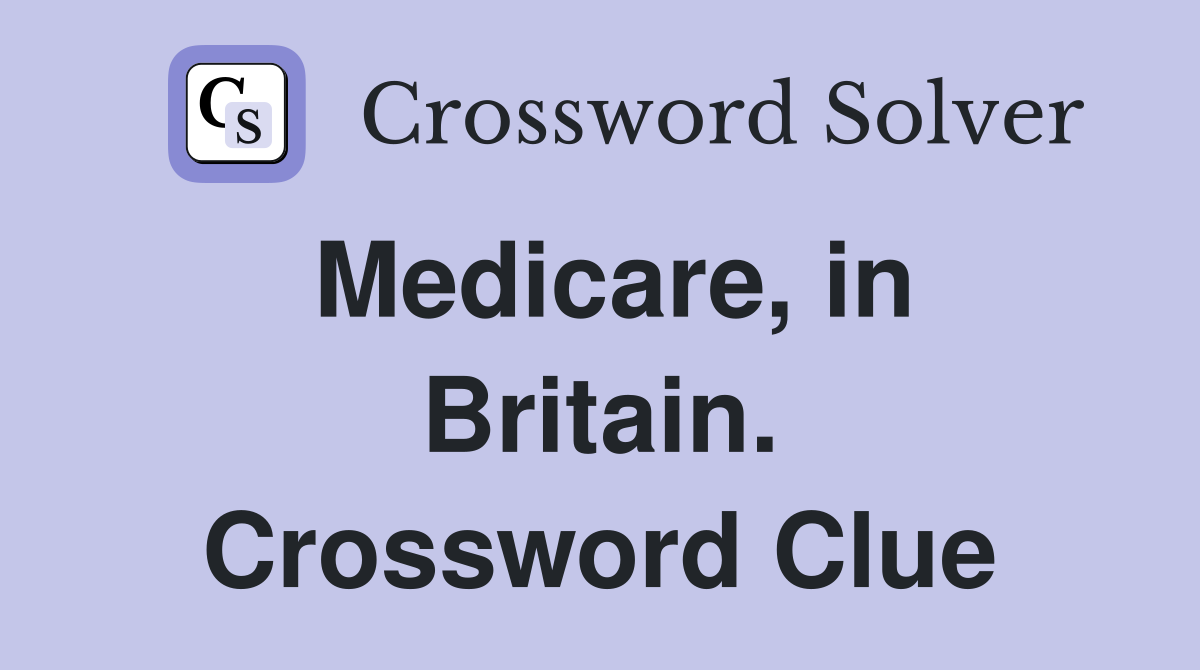Medicare, in Britain. Crossword Clue