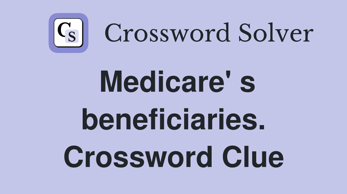 Medicare' s beneficiaries. Crossword Clue