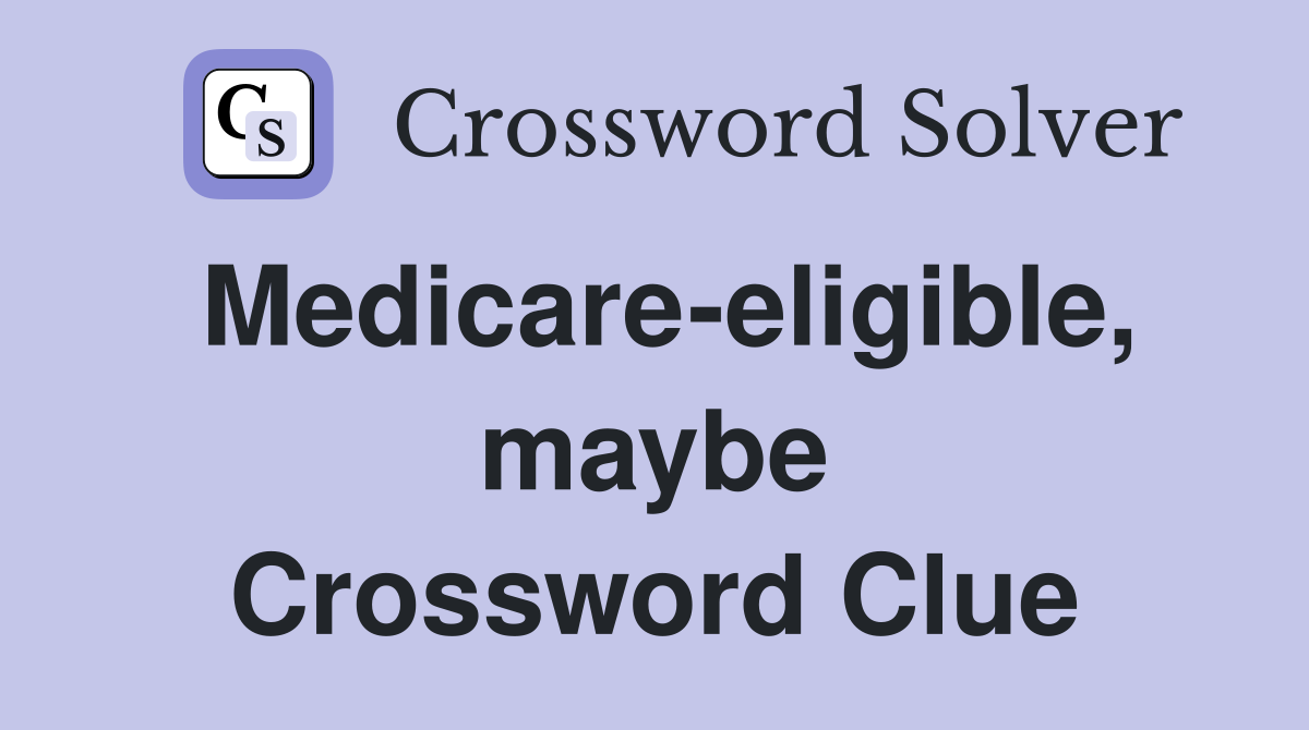 Medicare-eligible, maybe Crossword Clue