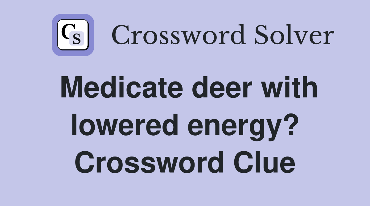 Medicate deer with lowered energy? Crossword Clue