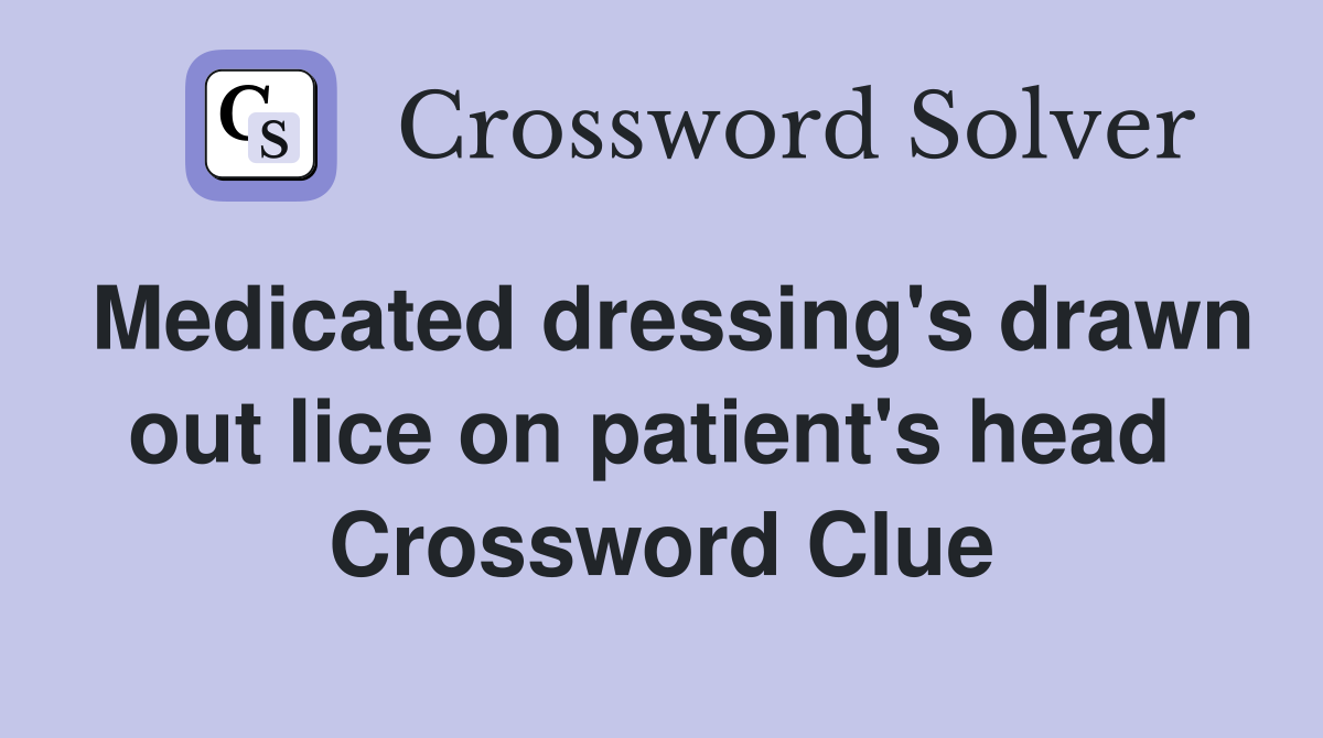 Medicated dressing's drawn out lice on patient's head  Crossword Clue
