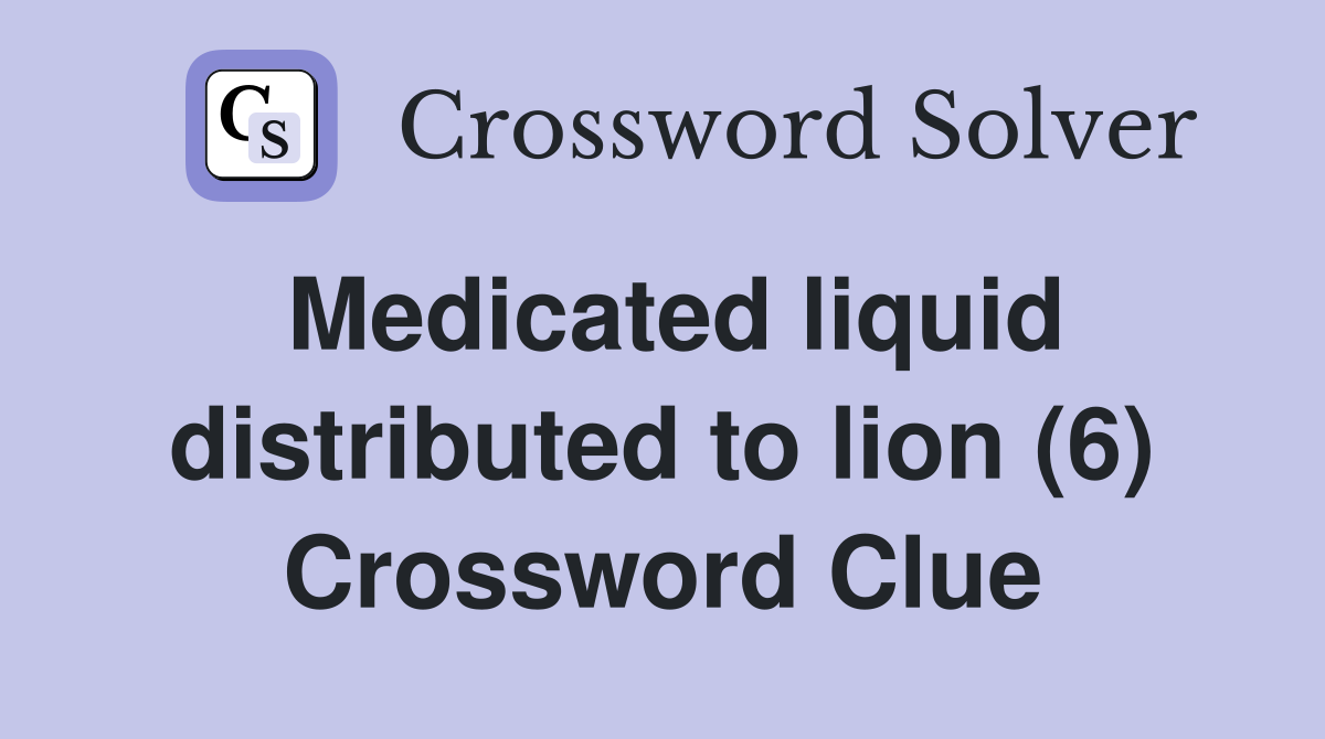 Medicated liquid distributed to lion (6) Crossword Clue