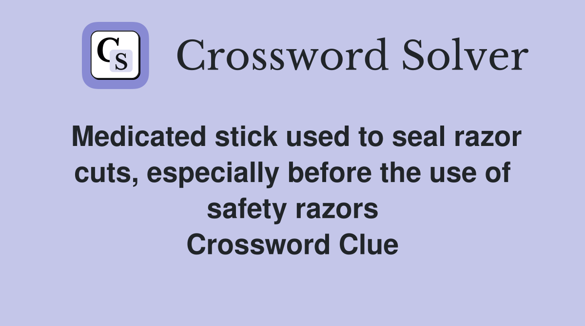 Medicated stick used to seal razor cuts, especially before the use of safety razors Crossword Clue