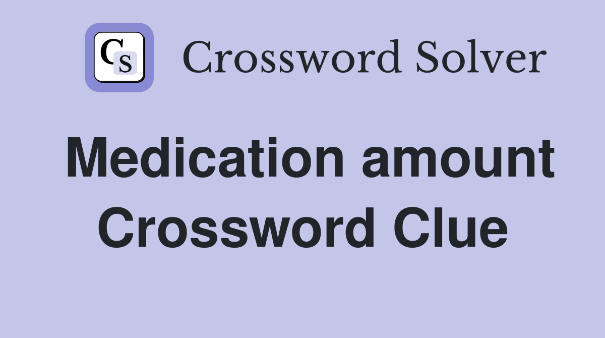 Medication amount Crossword Clue