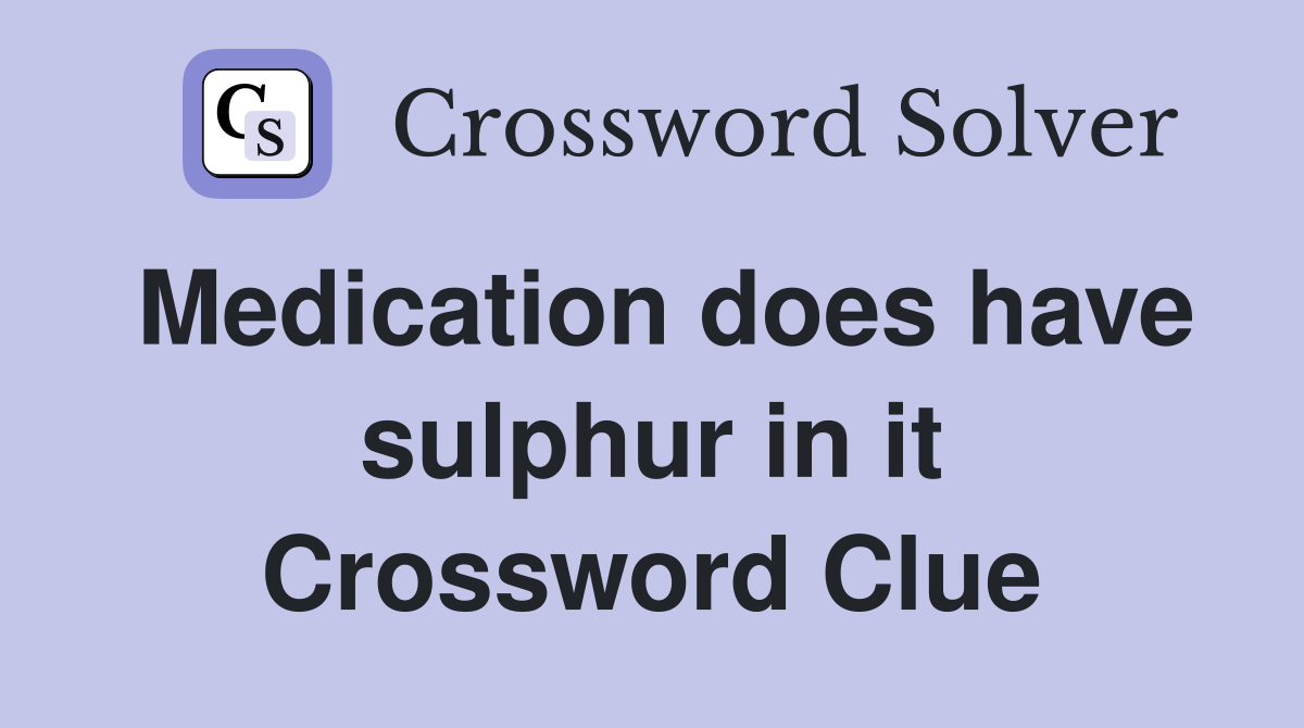 Medication does have sulphur in it Crossword Clue