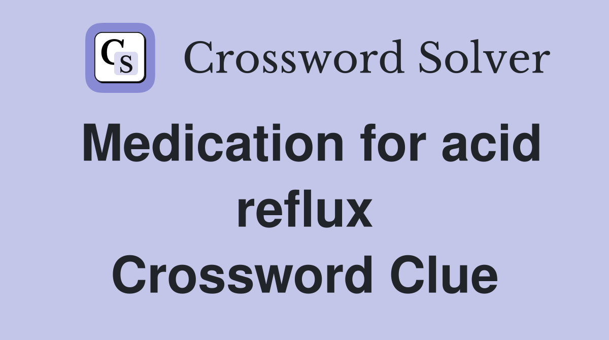 Medication for acid reflux Crossword Clue