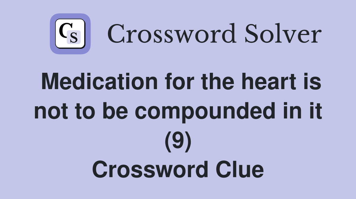 Medication for the heart is not to be compounded in it (9) Crossword Clue