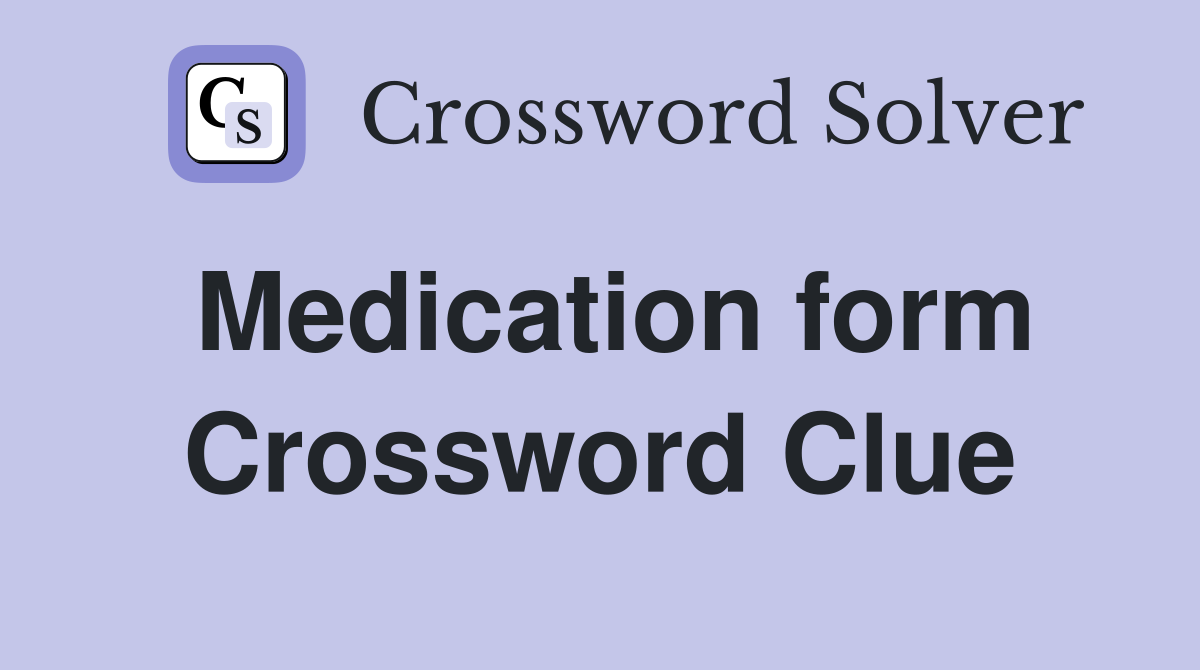 Medication form Crossword Clue