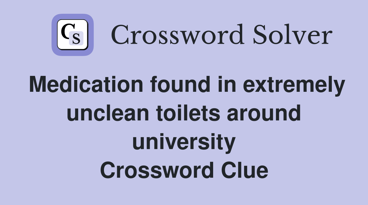 Medication found in extremely unclean toilets around university Crossword Clue