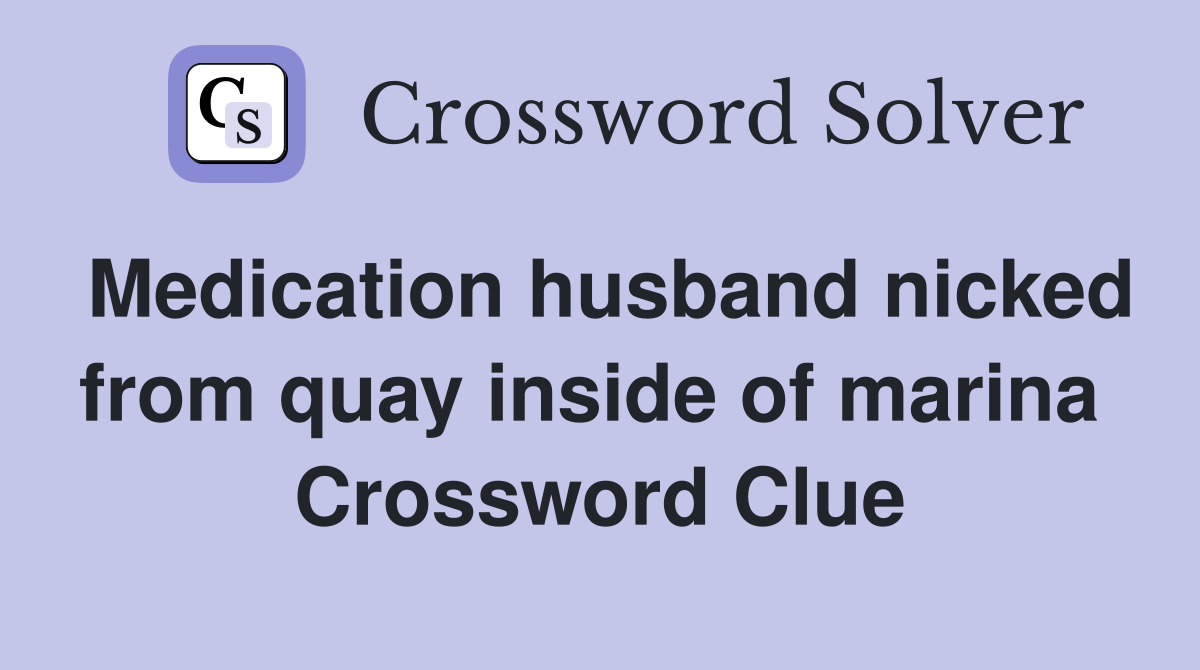 Medication husband nicked from quay inside of marina  Crossword Clue