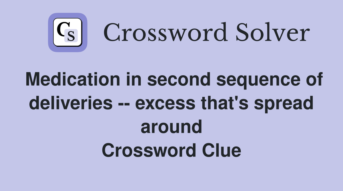 Medication in second sequence of deliveries -- excess that's spread around Crossword Clue