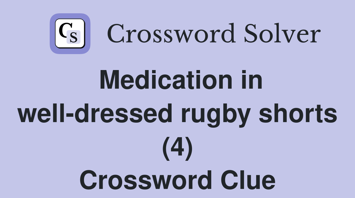 Medication in well-dressed rugby shorts (4) Crossword Clue