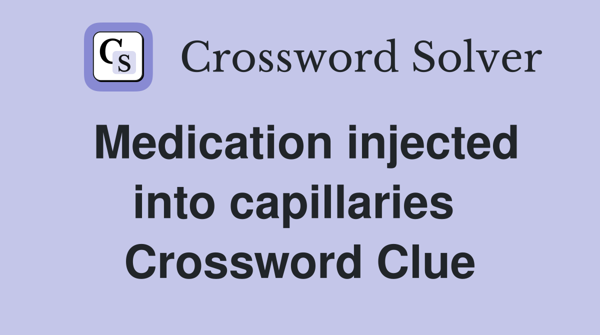 Medication injected into capillaries  Crossword Clue