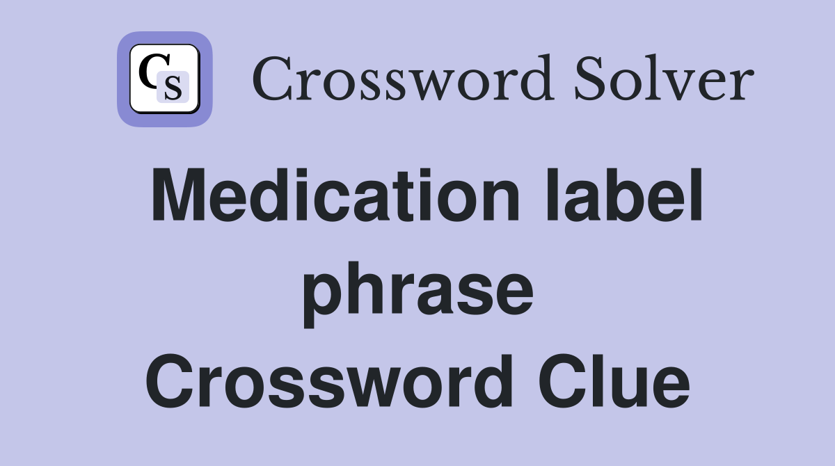 Medication label phrase Crossword Clue
