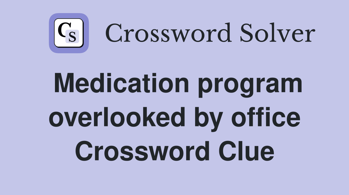 Medication program overlooked by office Crossword Clue