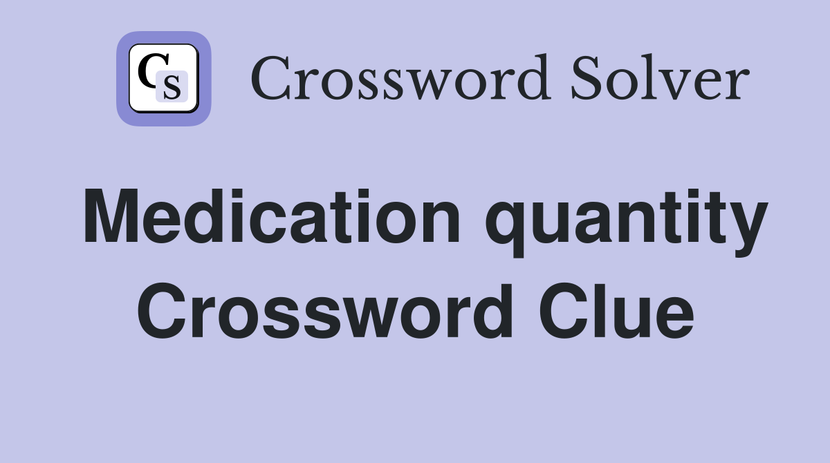 Medication quantity Crossword Clue