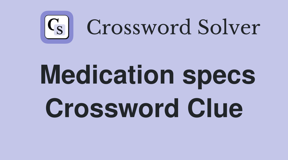 Medication specs Crossword Clue
