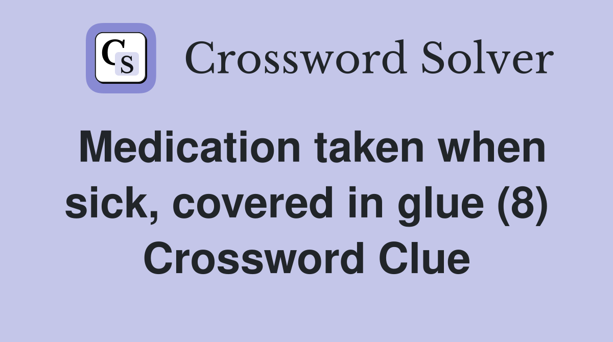 Medication taken when sick, covered in glue (8) Crossword Clue