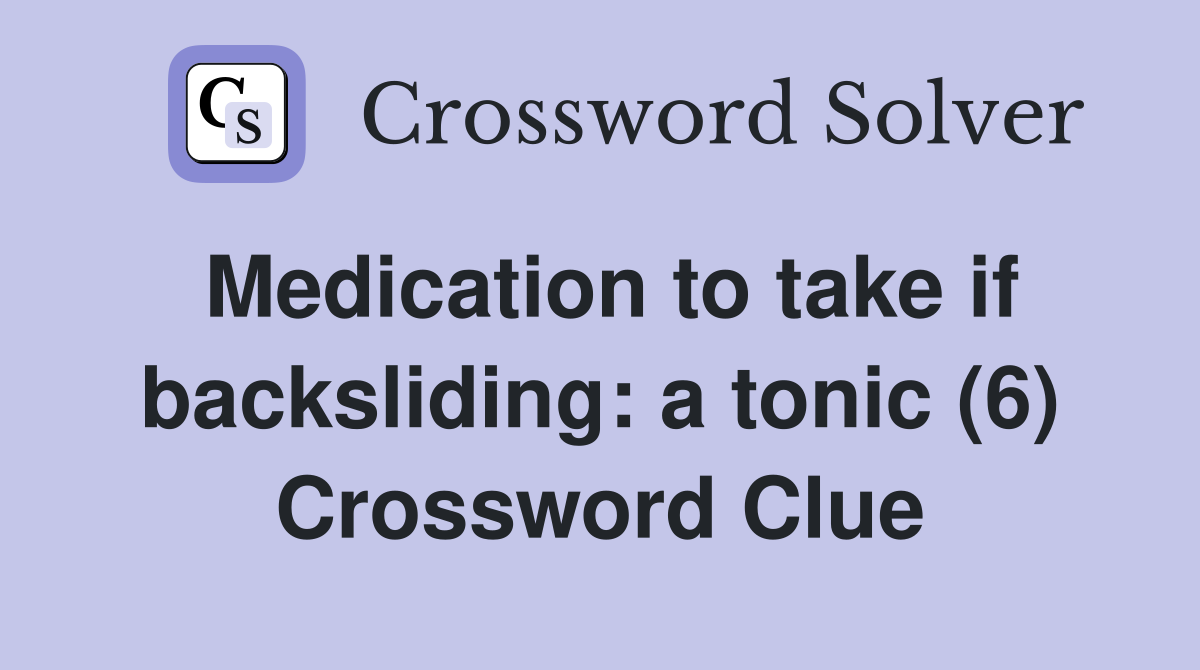 Medication to take if backsliding: a tonic (6) Crossword Clue