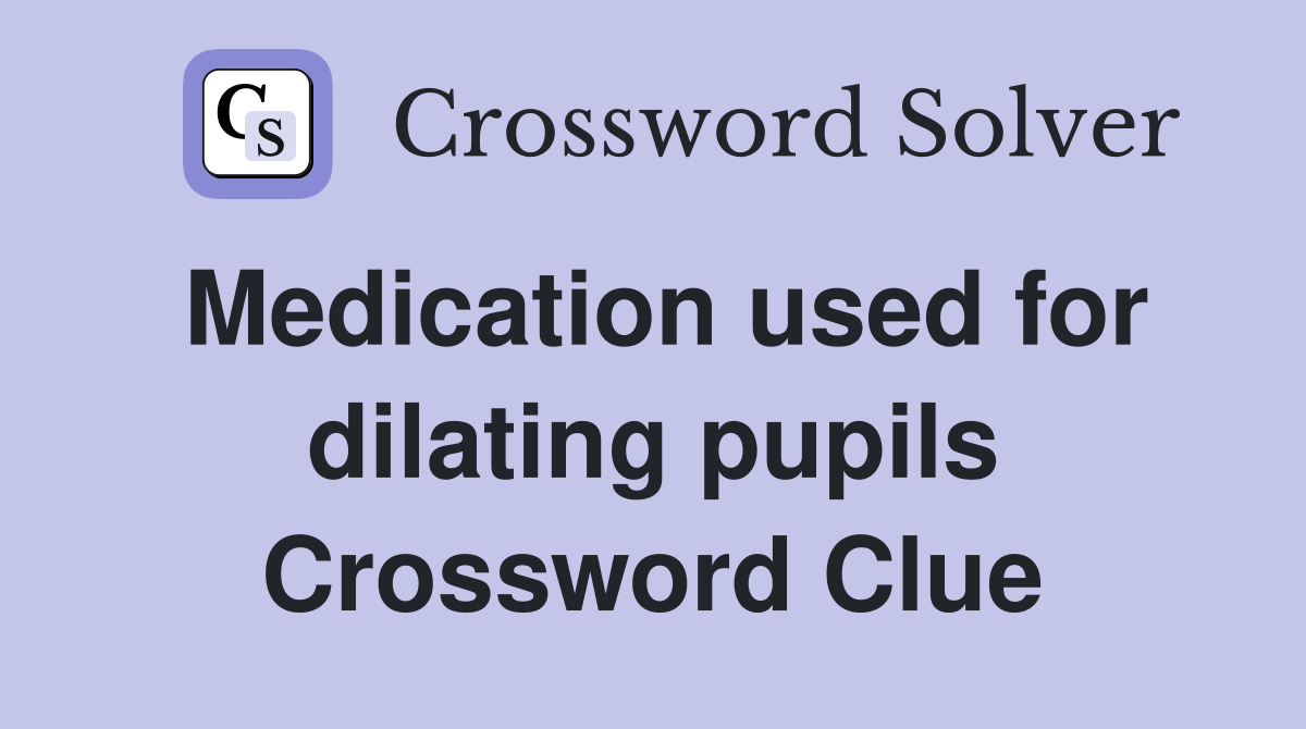 Medication used for dilating pupils Crossword Clue