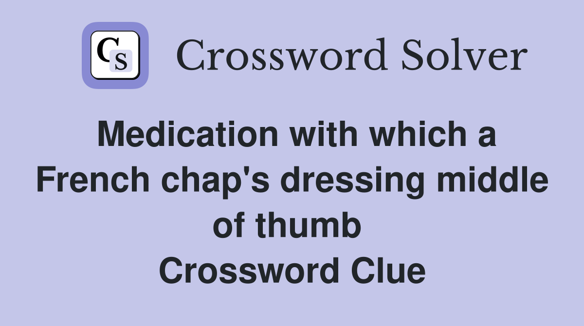 Medication with which a French chap's dressing middle of thumb  Crossword Clue