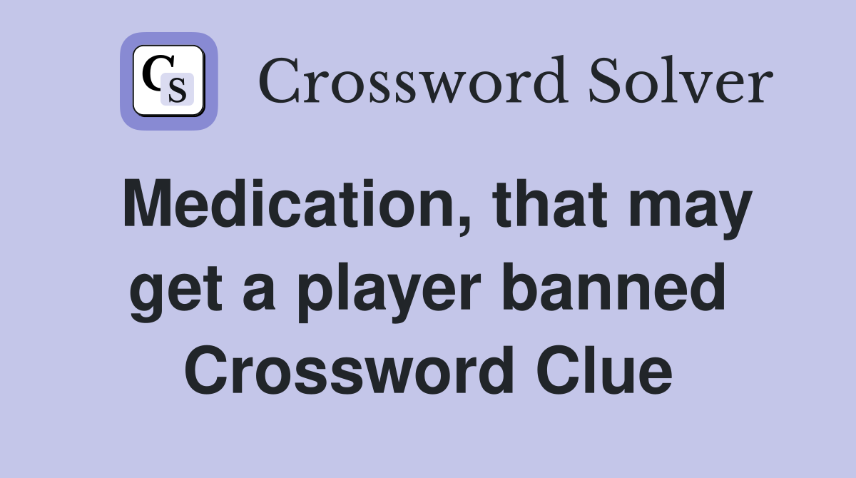 Medication, that may get a player banned Crossword Clue