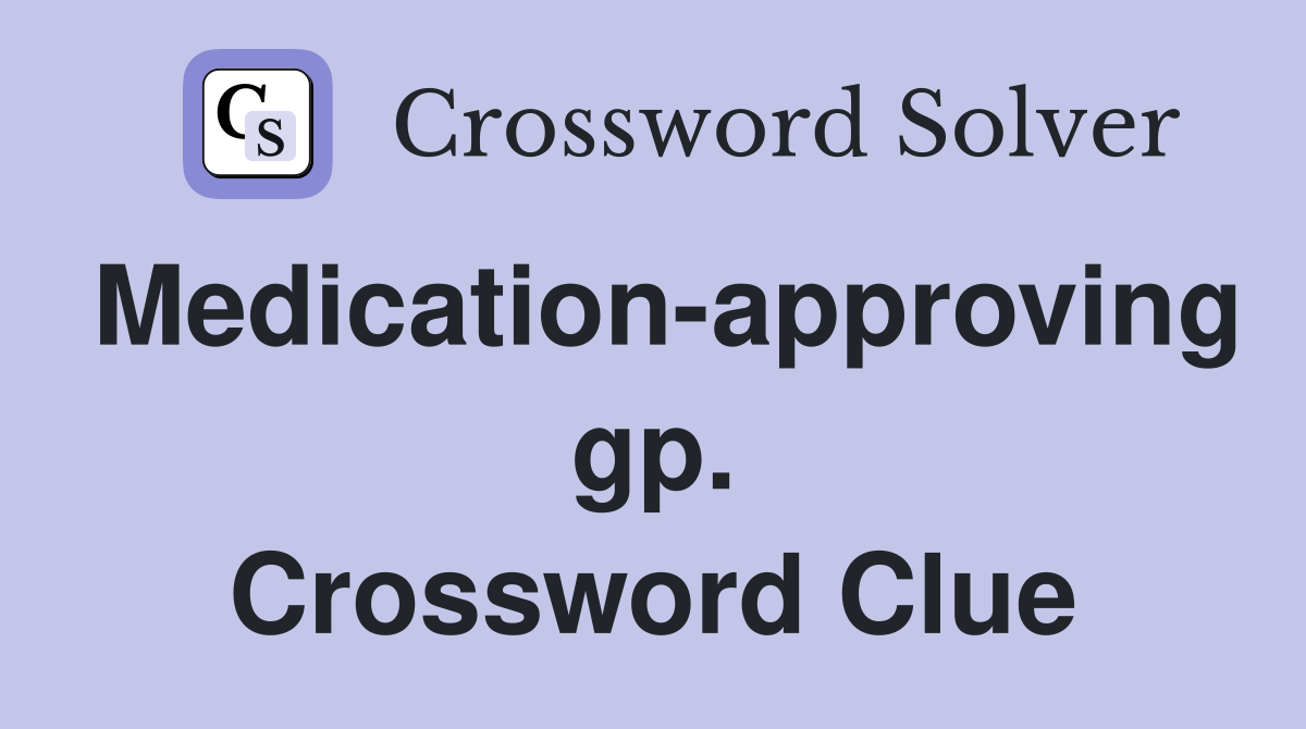 Medication-approving gp. Crossword Clue