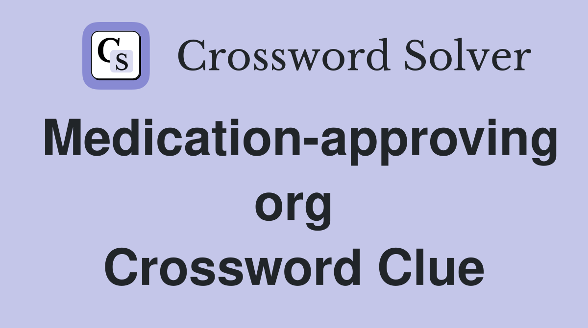 Medication-approving org Crossword Clue