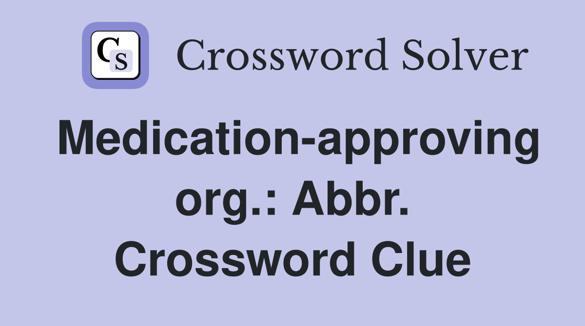 Medication-approving org.: Abbr. Crossword Clue