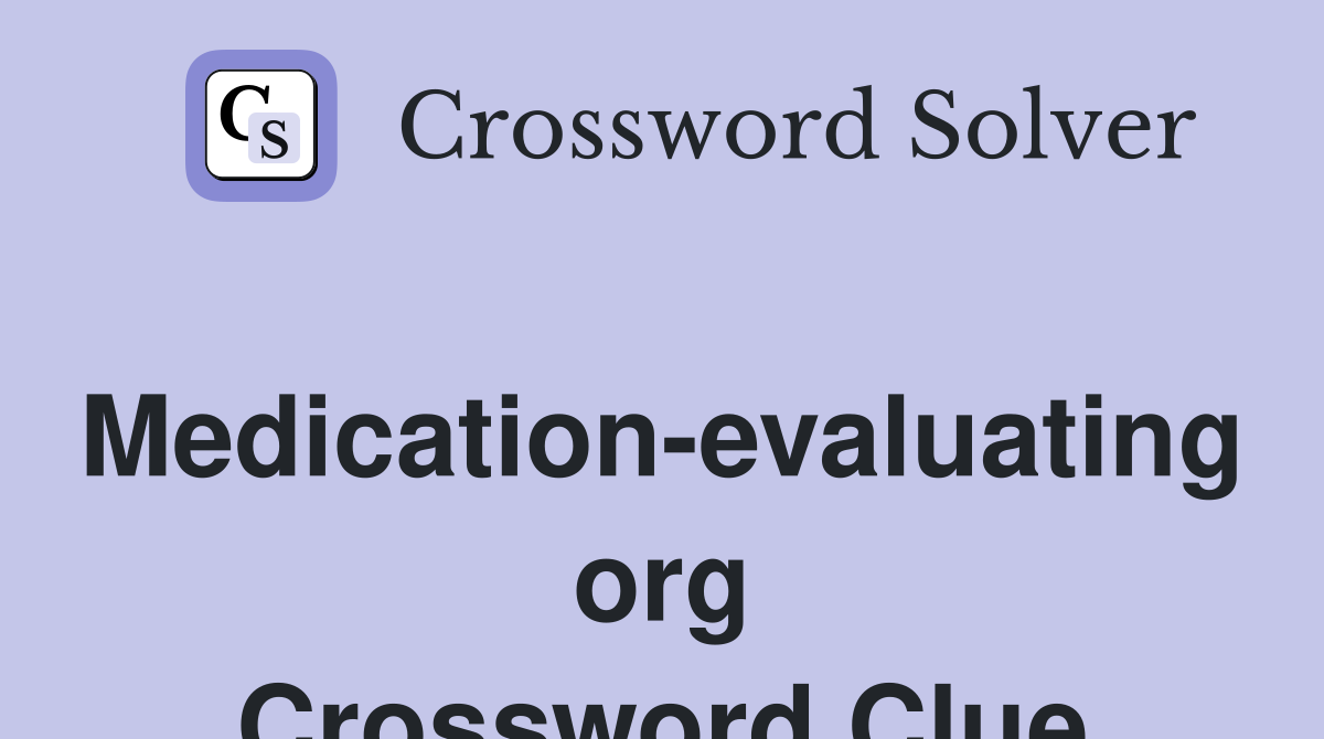 Medication-evaluating org Crossword Clue